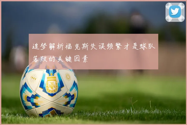 追梦解析福克斯失误频繁才是球队落败的关键因素