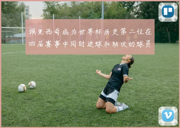 佩里西奇成为世界杯历史第二位在四届赛事中同时进球和助攻的球员仅次于梅西