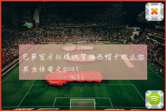 巴萨官方社媒祝贺梅西帽子戏法称其为传奇之goat