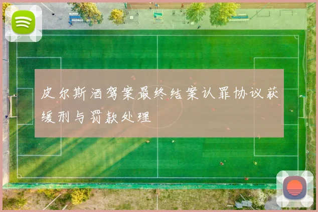 皮尔斯酒驾案最终结案认罪协议获缓刑与罚款处理